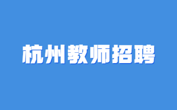 杭州教师招聘：钱塘区直接考核引进24届应届毕业生教师公告(45人)2024年4月批
